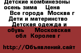 Детские комбинезоны ( осень-зима) › Цена ­ 1 800 - Все города, Москва г. Дети и материнство » Детская одежда и обувь   . Московская обл.,Королев г.